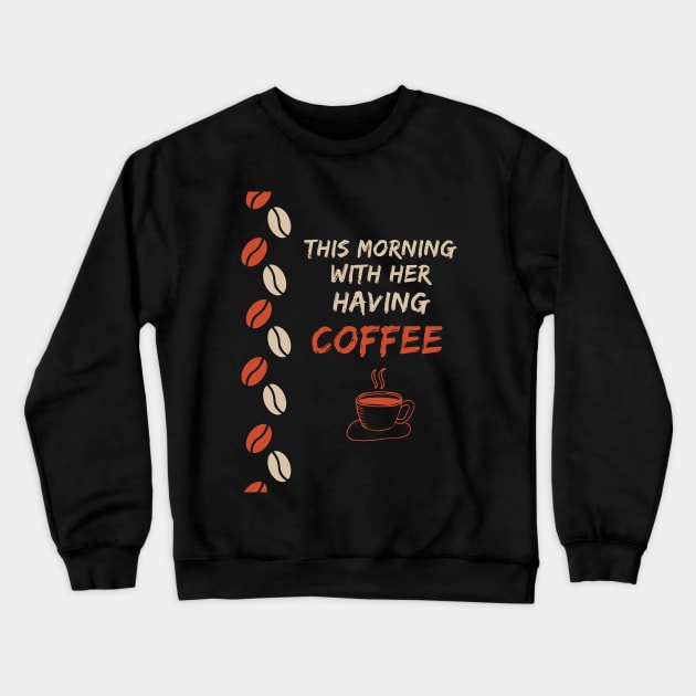 This Morning With Her Having Coffee Crewneck Sweatshirt by Famgift